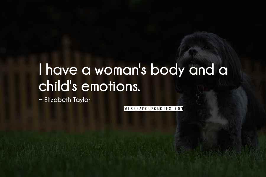 Elizabeth Taylor Quotes: I have a woman's body and a child's emotions.