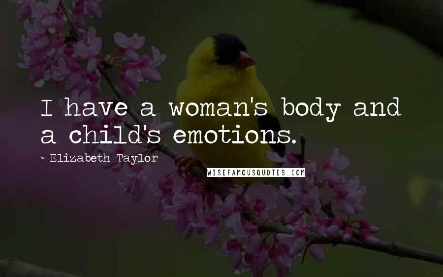 Elizabeth Taylor Quotes: I have a woman's body and a child's emotions.
