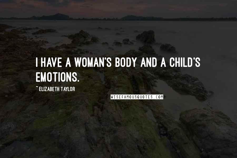 Elizabeth Taylor Quotes: I have a woman's body and a child's emotions.