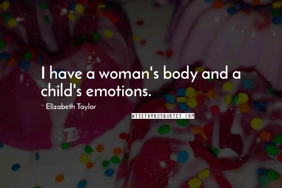 Elizabeth Taylor Quotes: I have a woman's body and a child's emotions.