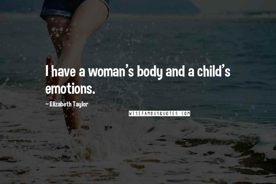 Elizabeth Taylor Quotes: I have a woman's body and a child's emotions.