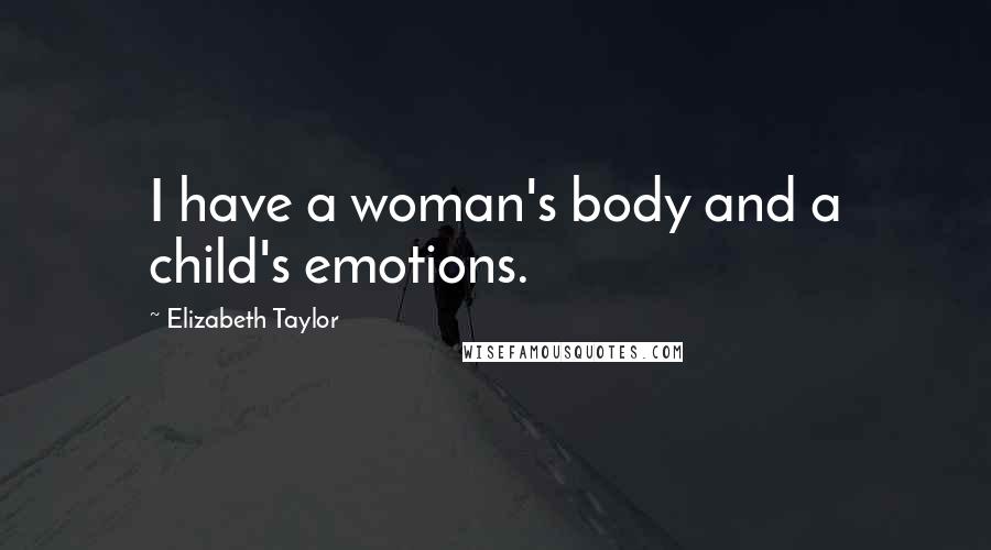 Elizabeth Taylor Quotes: I have a woman's body and a child's emotions.