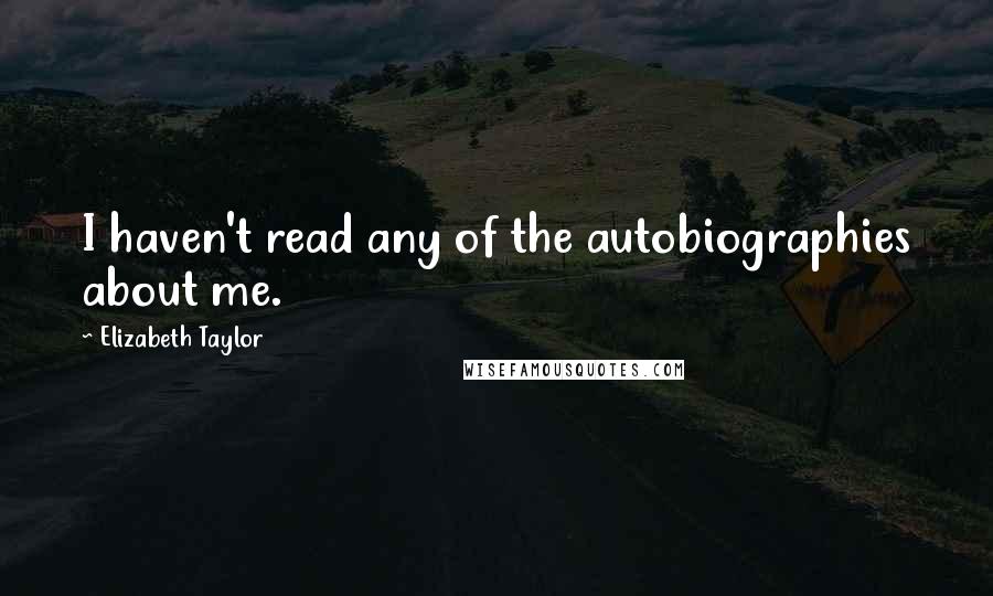 Elizabeth Taylor Quotes: I haven't read any of the autobiographies about me.