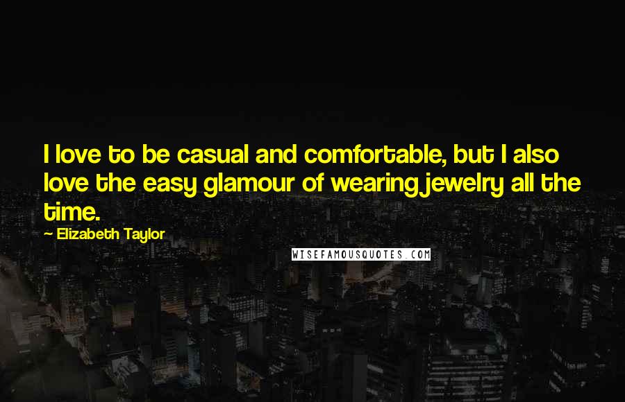 Elizabeth Taylor Quotes: I love to be casual and comfortable, but I also love the easy glamour of wearing jewelry all the time.
