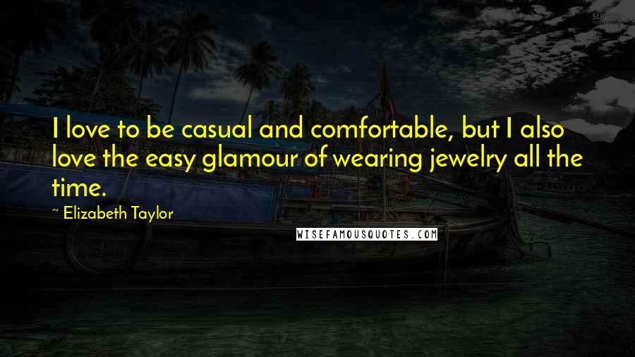 Elizabeth Taylor Quotes: I love to be casual and comfortable, but I also love the easy glamour of wearing jewelry all the time.