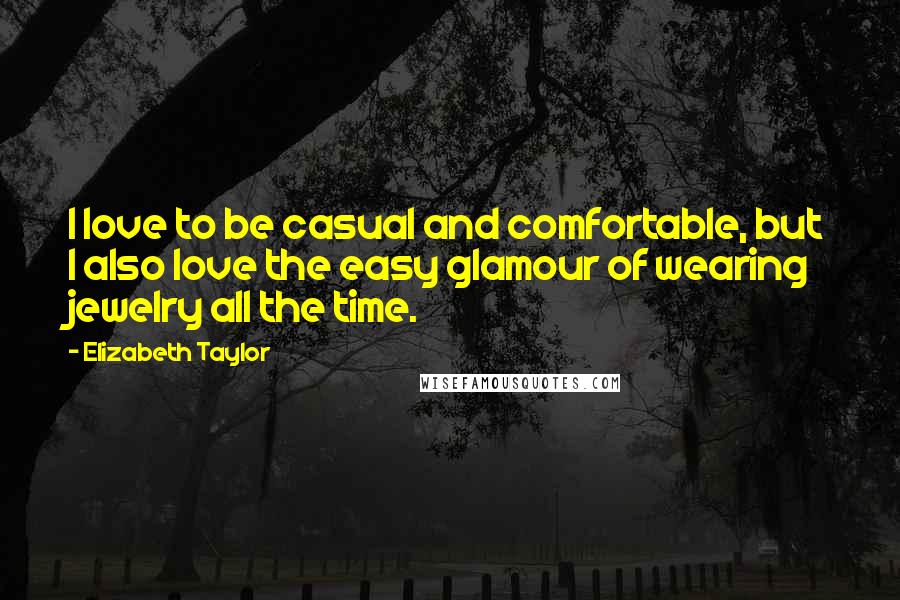 Elizabeth Taylor Quotes: I love to be casual and comfortable, but I also love the easy glamour of wearing jewelry all the time.