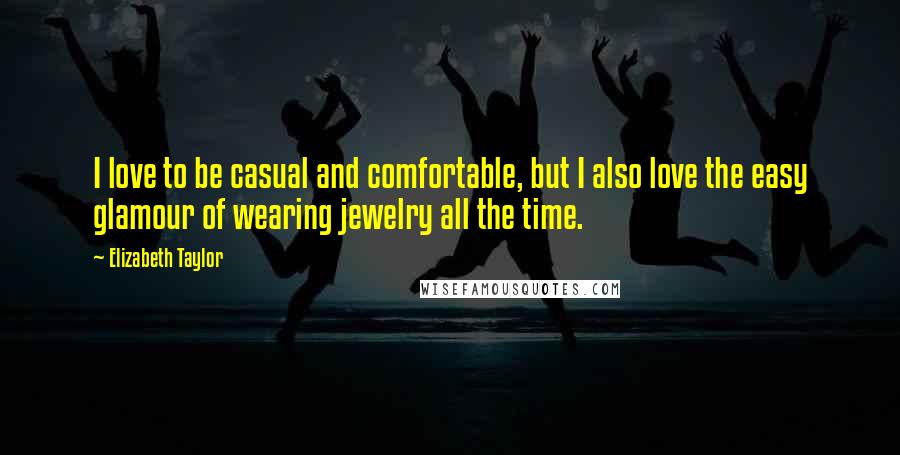 Elizabeth Taylor Quotes: I love to be casual and comfortable, but I also love the easy glamour of wearing jewelry all the time.