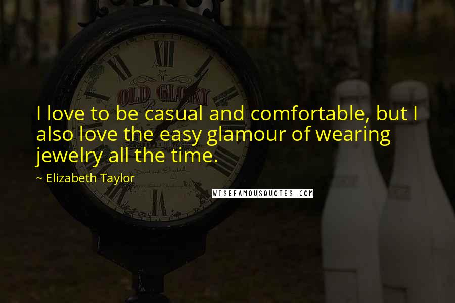 Elizabeth Taylor Quotes: I love to be casual and comfortable, but I also love the easy glamour of wearing jewelry all the time.