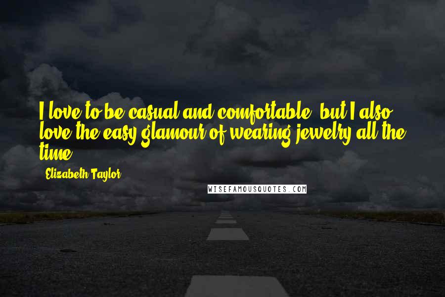 Elizabeth Taylor Quotes: I love to be casual and comfortable, but I also love the easy glamour of wearing jewelry all the time.