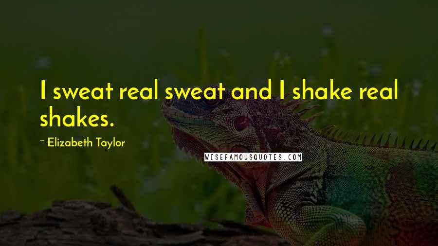 Elizabeth Taylor Quotes: I sweat real sweat and I shake real shakes.