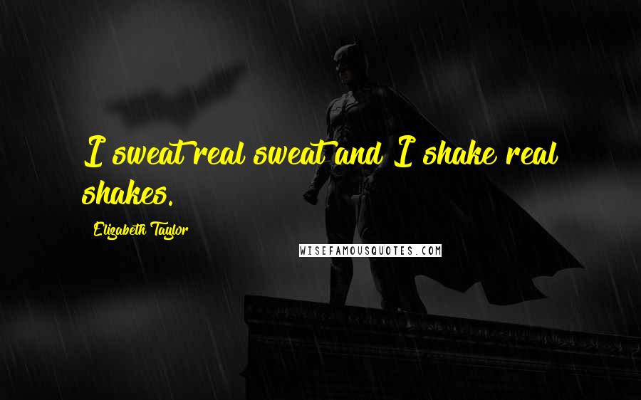 Elizabeth Taylor Quotes: I sweat real sweat and I shake real shakes.