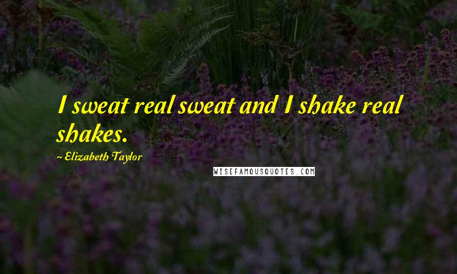 Elizabeth Taylor Quotes: I sweat real sweat and I shake real shakes.