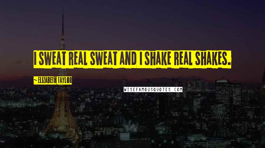 Elizabeth Taylor Quotes: I sweat real sweat and I shake real shakes.