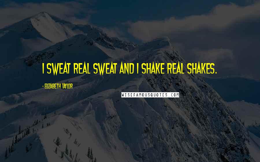 Elizabeth Taylor Quotes: I sweat real sweat and I shake real shakes.