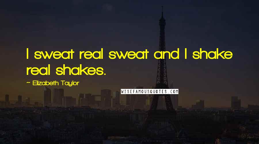 Elizabeth Taylor Quotes: I sweat real sweat and I shake real shakes.