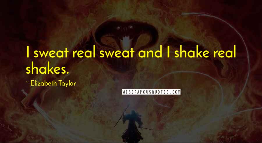 Elizabeth Taylor Quotes: I sweat real sweat and I shake real shakes.