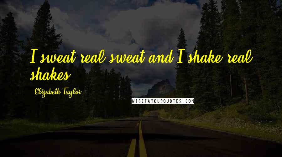 Elizabeth Taylor Quotes: I sweat real sweat and I shake real shakes.