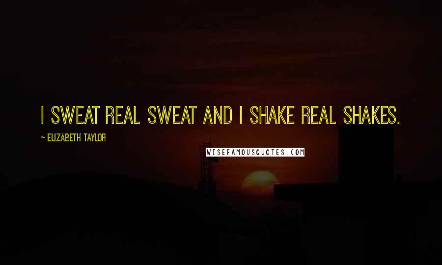 Elizabeth Taylor Quotes: I sweat real sweat and I shake real shakes.