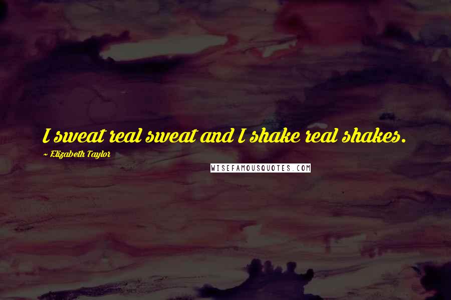 Elizabeth Taylor Quotes: I sweat real sweat and I shake real shakes.