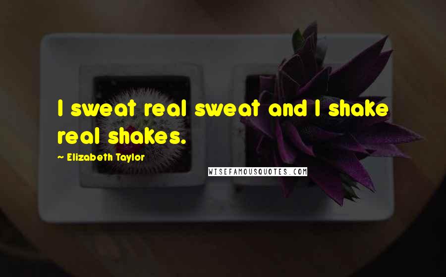 Elizabeth Taylor Quotes: I sweat real sweat and I shake real shakes.