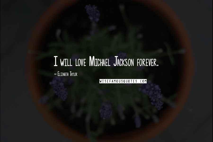 Elizabeth Taylor Quotes: I will love Michael Jackson forever.