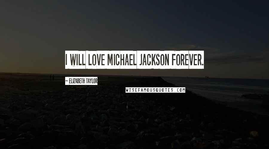 Elizabeth Taylor Quotes: I will love Michael Jackson forever.
