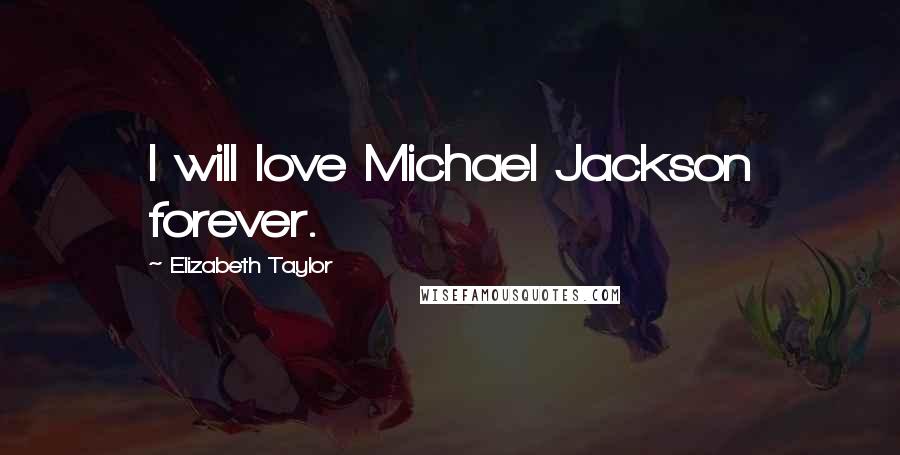 Elizabeth Taylor Quotes: I will love Michael Jackson forever.