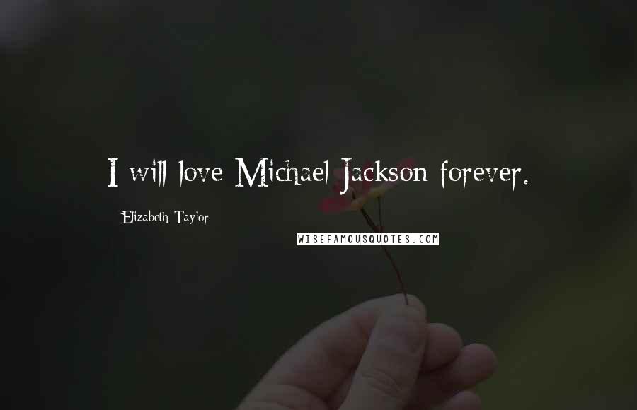 Elizabeth Taylor Quotes: I will love Michael Jackson forever.