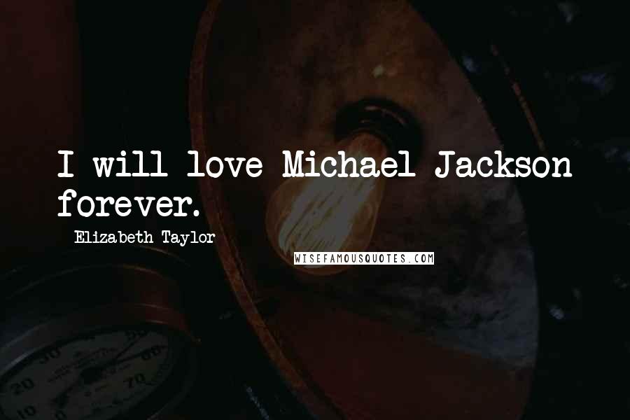 Elizabeth Taylor Quotes: I will love Michael Jackson forever.