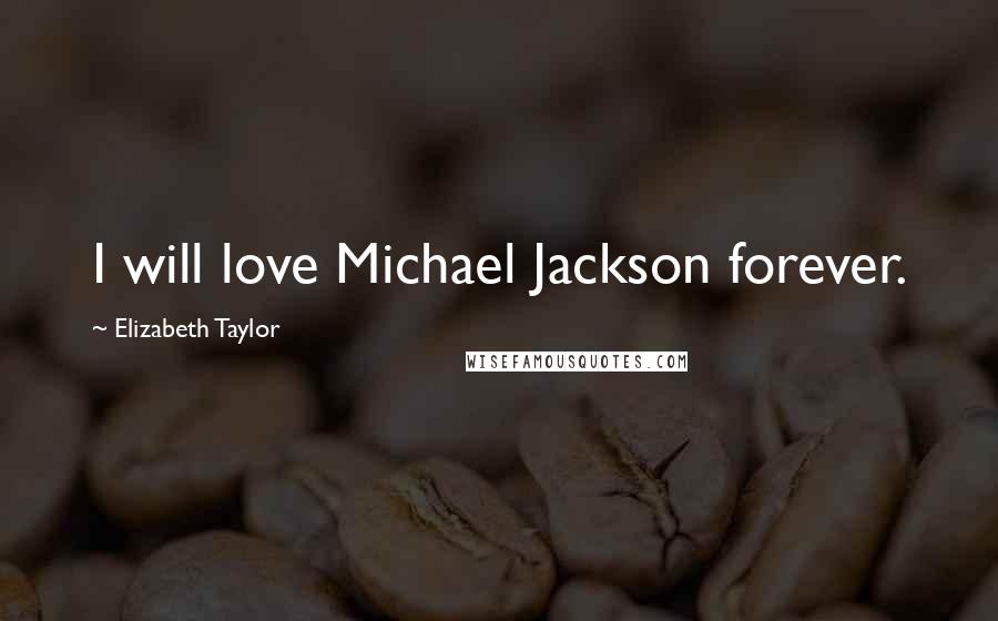 Elizabeth Taylor Quotes: I will love Michael Jackson forever.