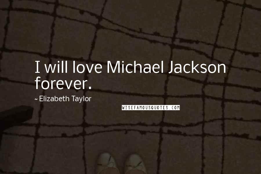 Elizabeth Taylor Quotes: I will love Michael Jackson forever.