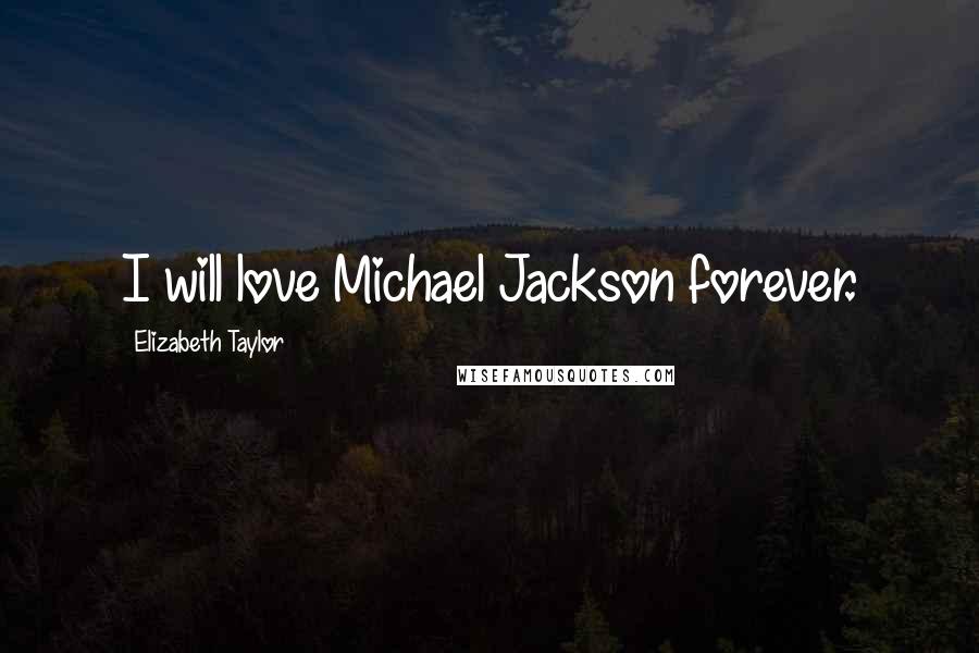 Elizabeth Taylor Quotes: I will love Michael Jackson forever.