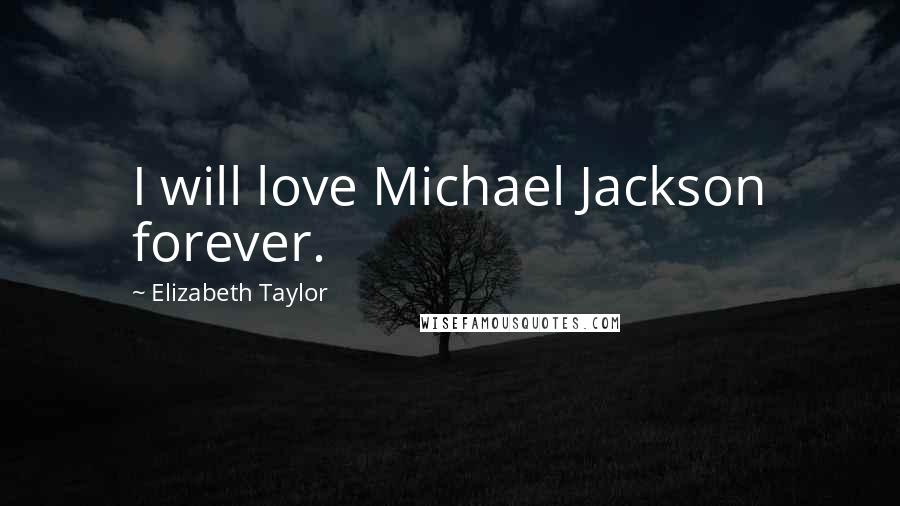 Elizabeth Taylor Quotes: I will love Michael Jackson forever.