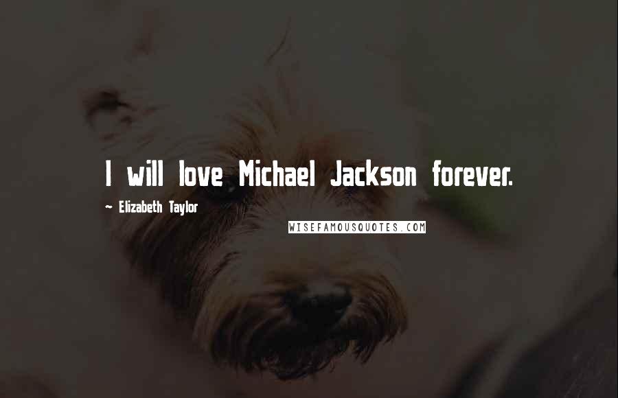 Elizabeth Taylor Quotes: I will love Michael Jackson forever.