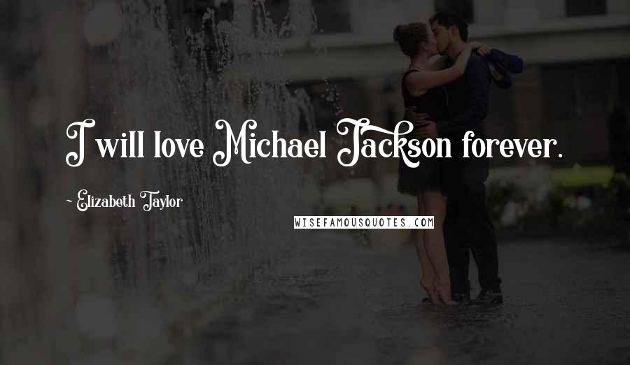 Elizabeth Taylor Quotes: I will love Michael Jackson forever.