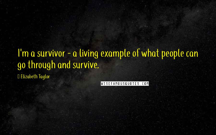 Elizabeth Taylor Quotes: I'm a survivor - a living example of what people can go through and survive.