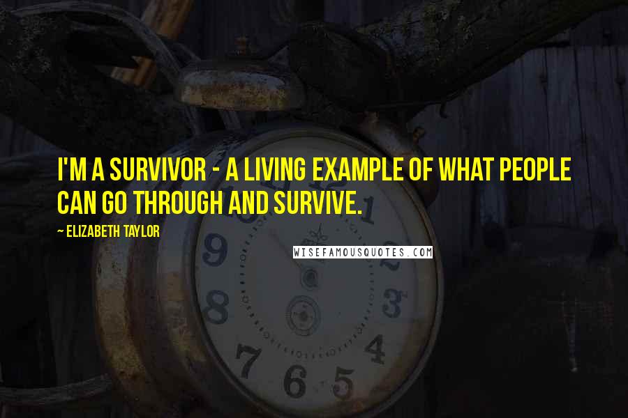 Elizabeth Taylor Quotes: I'm a survivor - a living example of what people can go through and survive.