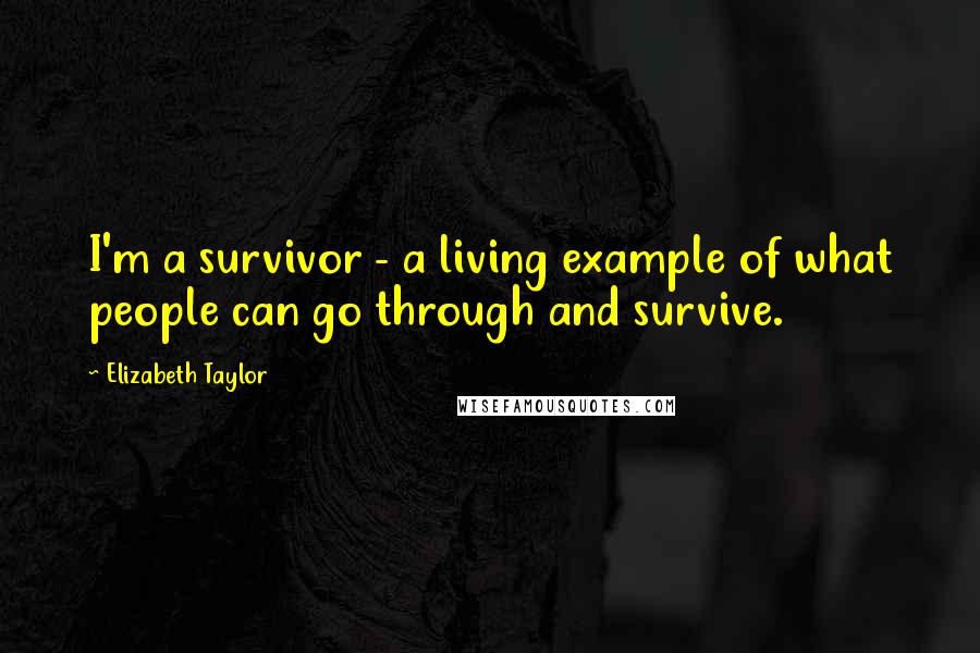 Elizabeth Taylor Quotes: I'm a survivor - a living example of what people can go through and survive.