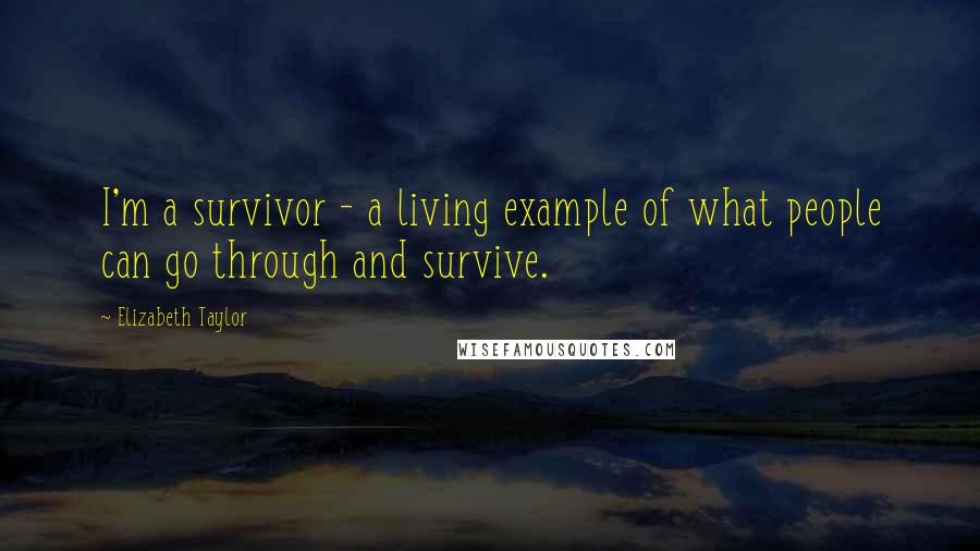 Elizabeth Taylor Quotes: I'm a survivor - a living example of what people can go through and survive.