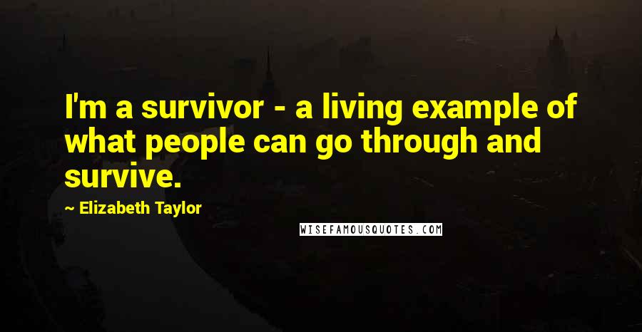 Elizabeth Taylor Quotes: I'm a survivor - a living example of what people can go through and survive.