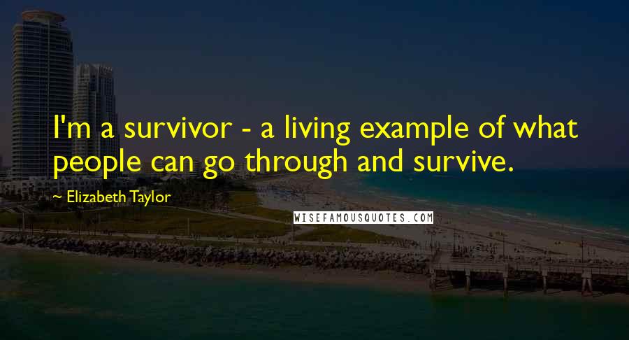 Elizabeth Taylor Quotes: I'm a survivor - a living example of what people can go through and survive.