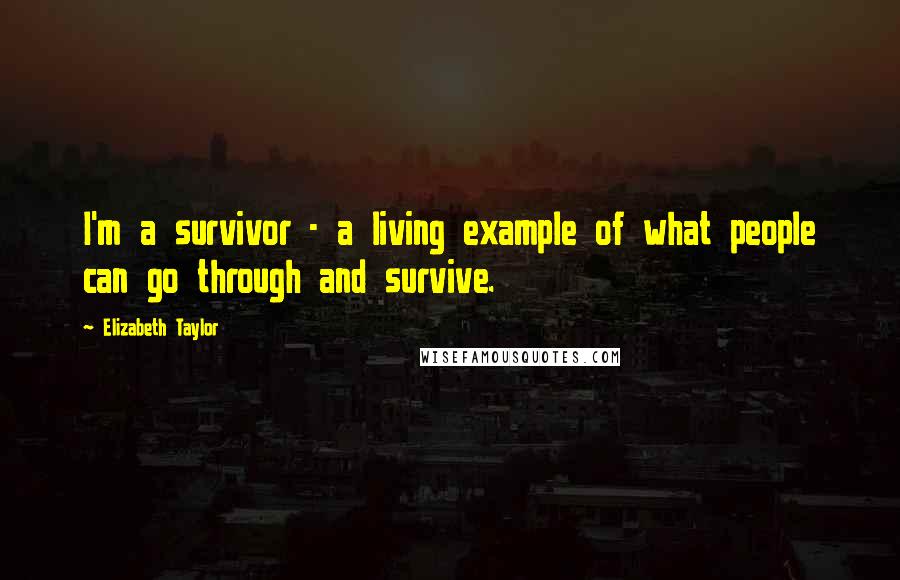 Elizabeth Taylor Quotes: I'm a survivor - a living example of what people can go through and survive.
