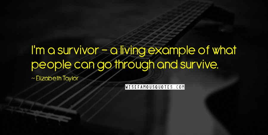 Elizabeth Taylor Quotes: I'm a survivor - a living example of what people can go through and survive.