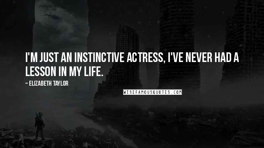 Elizabeth Taylor Quotes: I'm just an instinctive actress, I've never had a lesson in my life.