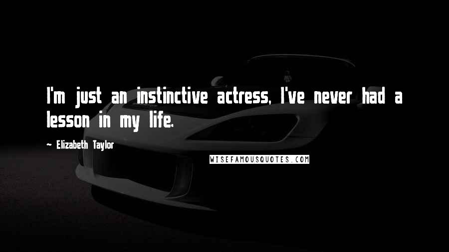 Elizabeth Taylor Quotes: I'm just an instinctive actress, I've never had a lesson in my life.