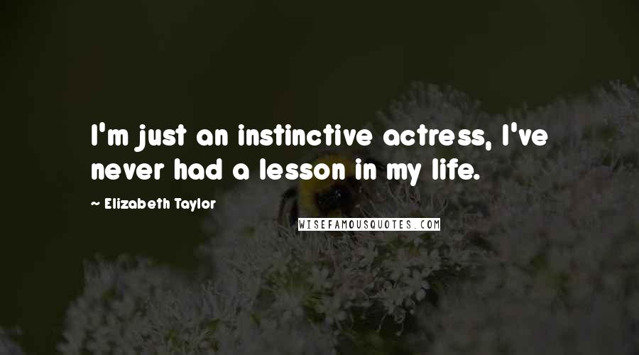 Elizabeth Taylor Quotes: I'm just an instinctive actress, I've never had a lesson in my life.