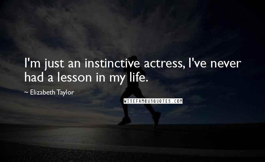 Elizabeth Taylor Quotes: I'm just an instinctive actress, I've never had a lesson in my life.