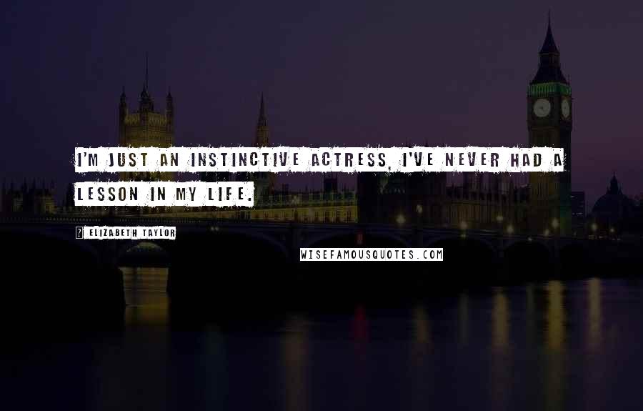 Elizabeth Taylor Quotes: I'm just an instinctive actress, I've never had a lesson in my life.