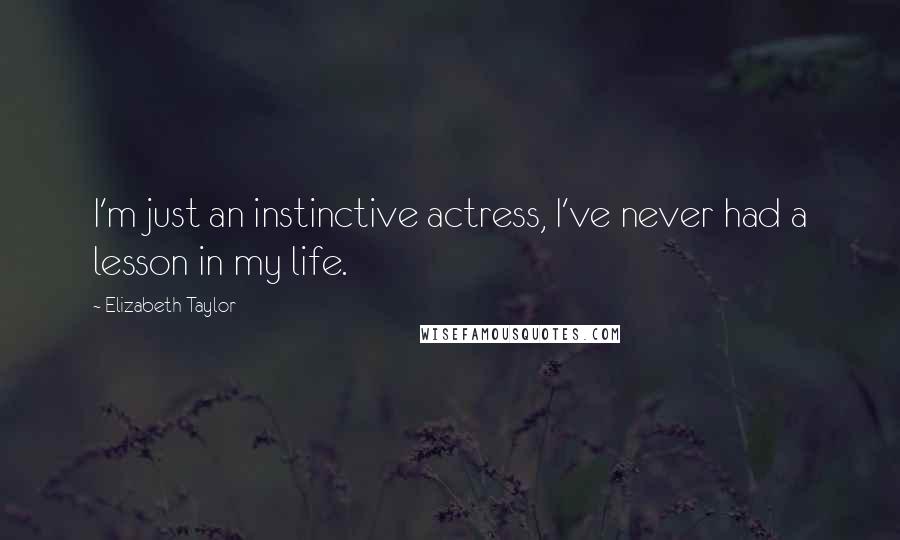 Elizabeth Taylor Quotes: I'm just an instinctive actress, I've never had a lesson in my life.