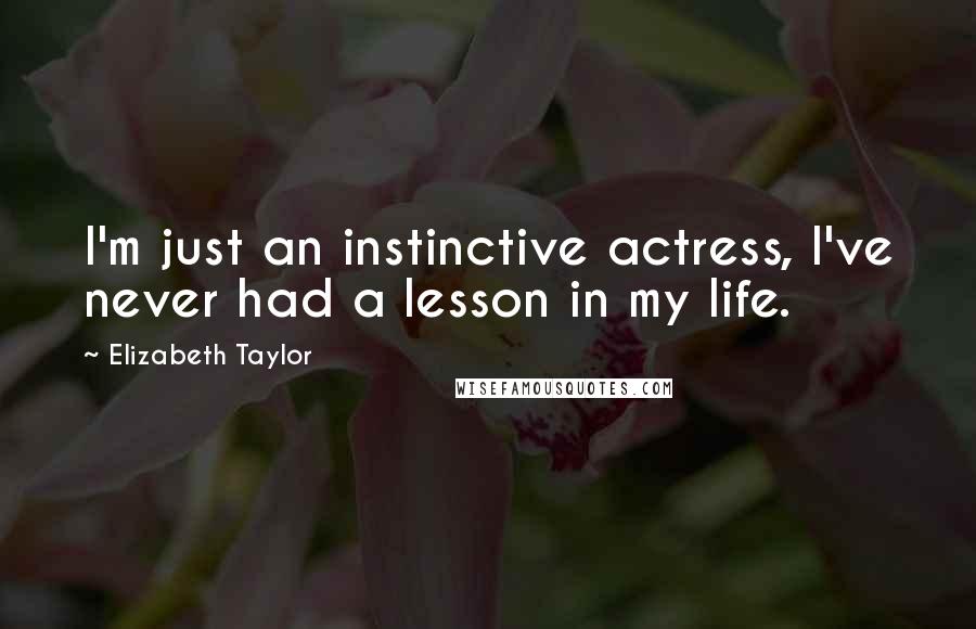 Elizabeth Taylor Quotes: I'm just an instinctive actress, I've never had a lesson in my life.